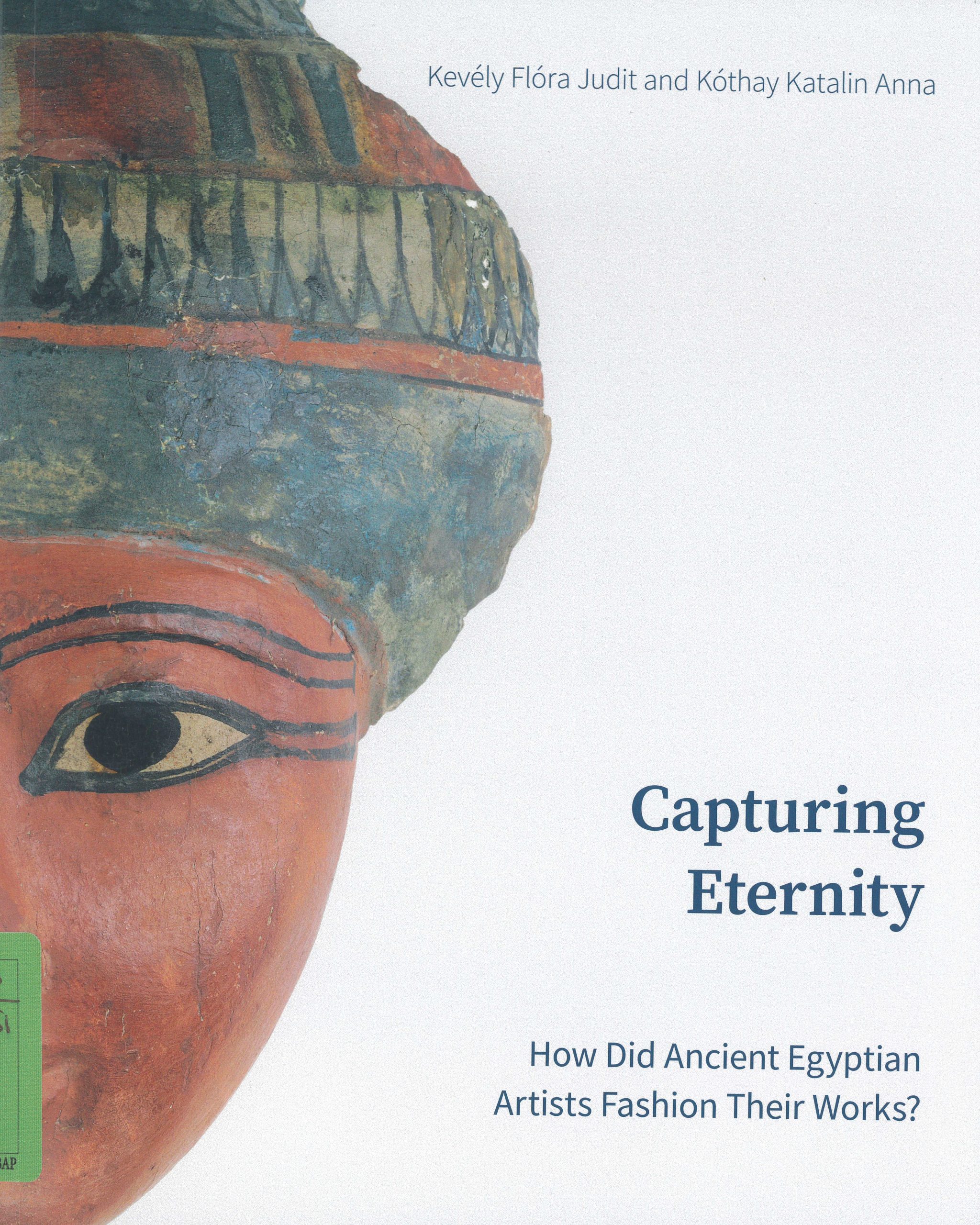 Capturing eternity. How Did Ancient Egyptian Artists Fashion Their Works?, a cura di Kevély Flóra Judit and Kóthai Katalin Anna